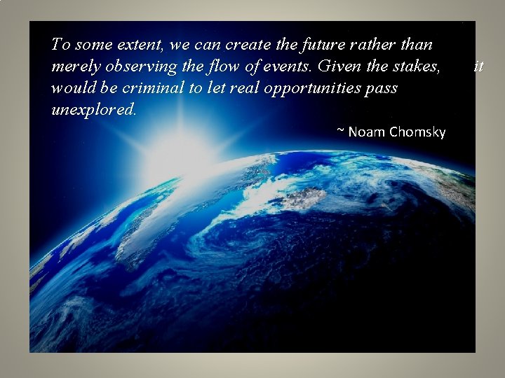 To some extent, we can create the future rather than merely observing the flow