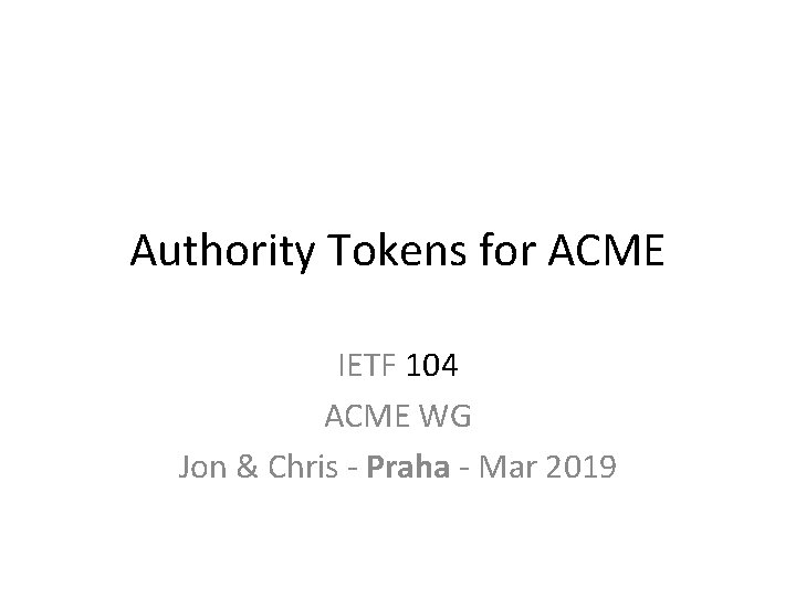 Authority Tokens for ACME IETF 104 ACME WG Jon & Chris - Praha -