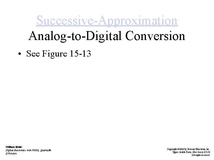 Successive-Approximation Analog-to-Digital Conversion • See Figure 15 -13 William Kleitz Digital Electronics with VHDL,