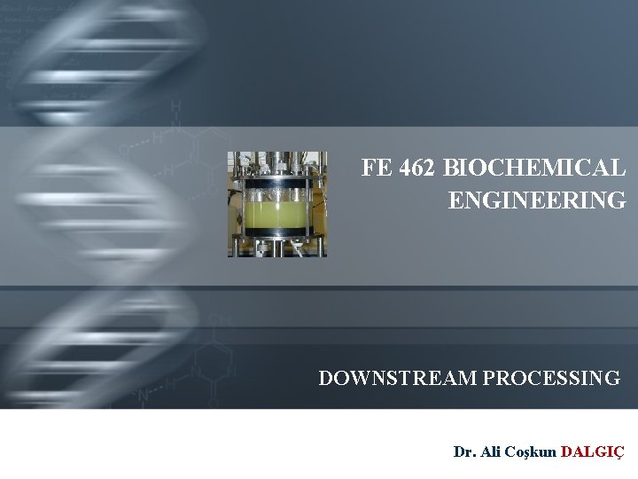 FE 462 BIOCHEMICAL ENGINEERING DOWNSTREAM PROCESSING Dr. Ali Coşkun DALGIÇ 