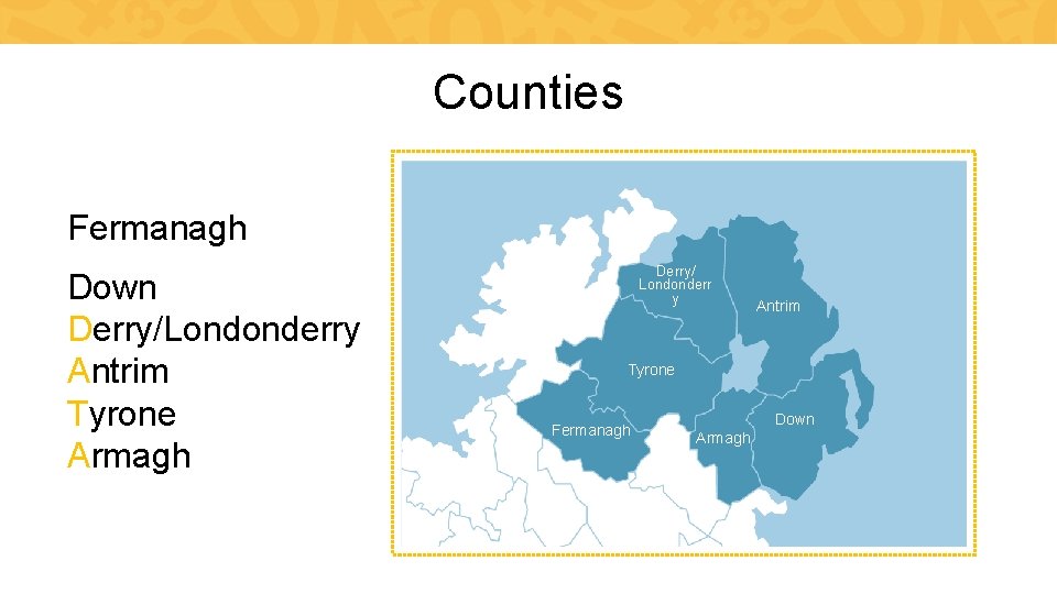 Counties Fermanagh Down Derry/Londonderry Antrim Tyrone Armagh Derry/ Londonderr y Antrim Tyrone Fermanagh Down