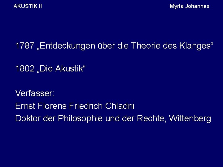 AKUSTIK II Myrta Johannes 1787 „Entdeckungen über die Theorie des Klanges“ 1802 „Die Akustik“