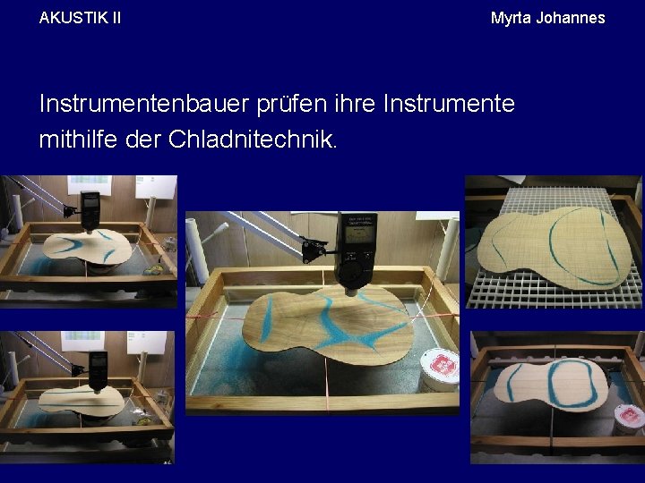 AKUSTIK II Myrta Johannes Instrumentenbauer prüfen ihre Instrumente mithilfe der Chladnitechnik. 