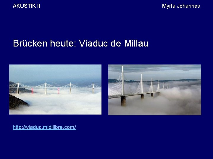 AKUSTIK II Brücken heute: Viaduc de Millau http: //viaduc. midilibre. com/ Myrta Johannes 