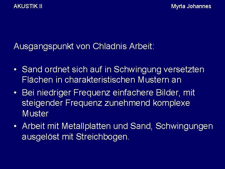 AKUSTIK II Myrta Johannes Ausgangspunkt von Chladnis Arbeit: • Sand ordnet sich auf in