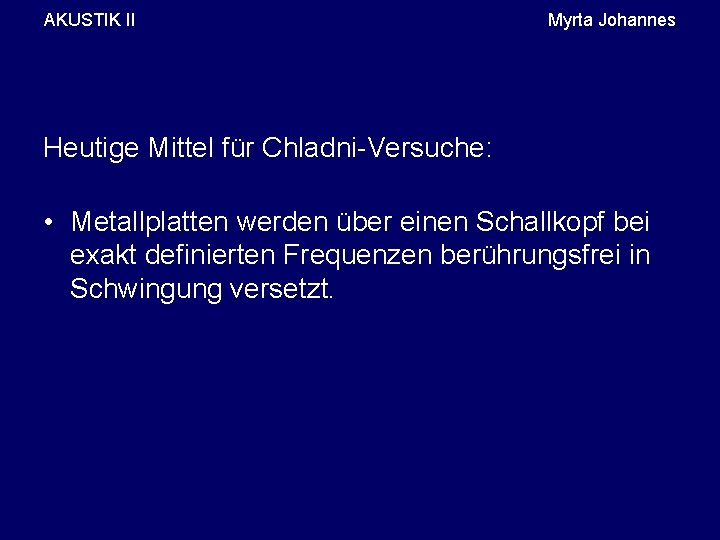 AKUSTIK II Myrta Johannes Heutige Mittel für Chladni-Versuche: • Metallplatten werden über einen Schallkopf