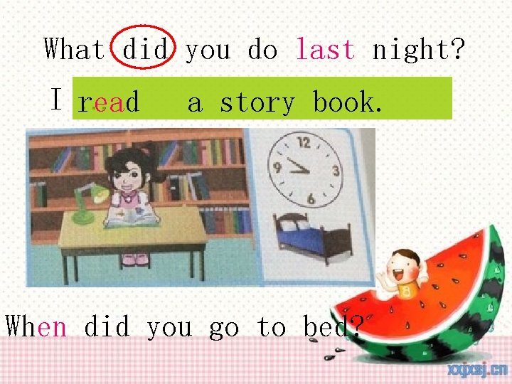 What did you do last night? I read … a story book. When did