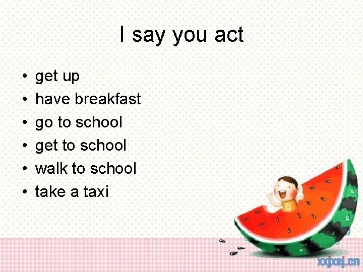 I say you act • • • get up have breakfast go to school