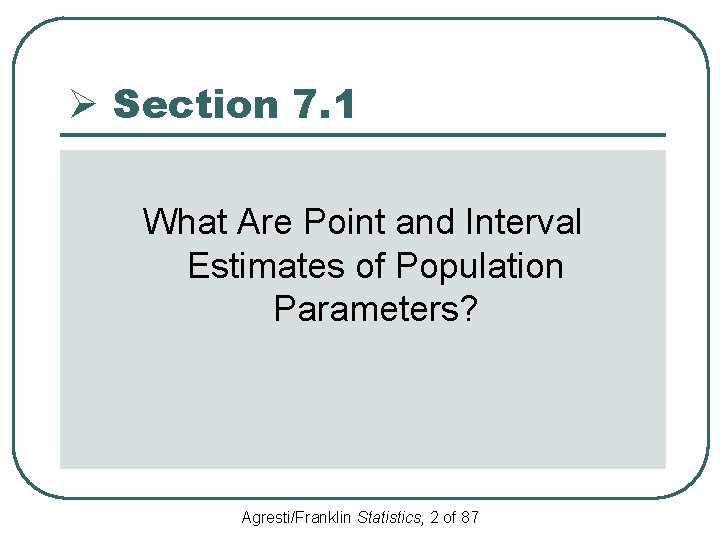 Ø Section 7. 1 What Are Point and Interval Estimates of Population Parameters? Agresti/Franklin