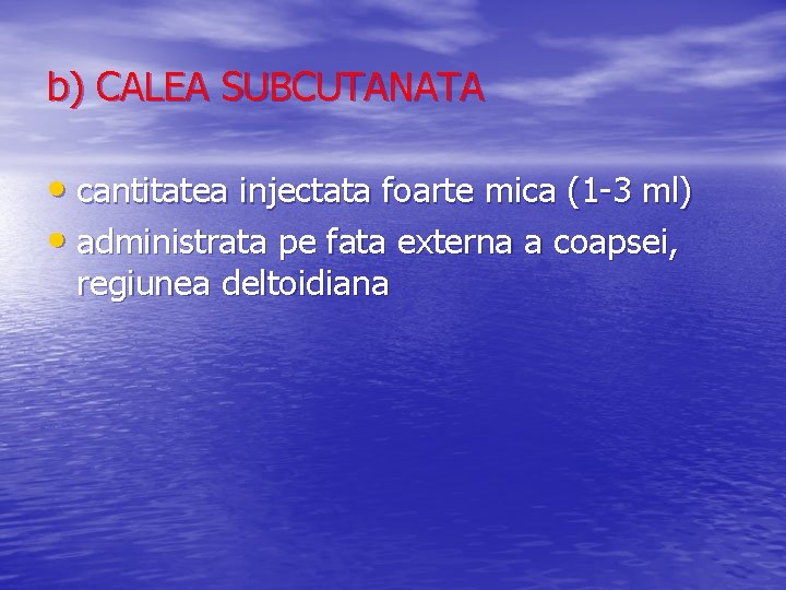 b) CALEA SUBCUTANATA • cantitatea injectata foarte mica (1 -3 ml) • administrata pe