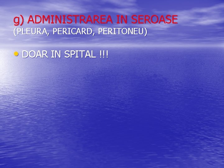 g) ADMINISTRAREA IN SEROASE (PLEURA, PERICARD, PERITONEU) • DOAR IN SPITAL !!! 