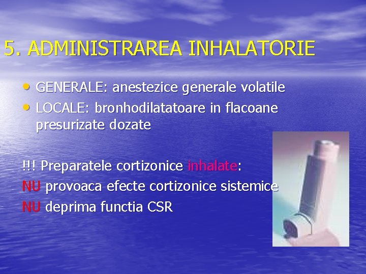 5. ADMINISTRAREA INHALATORIE • GENERALE: anestezice generale volatile • LOCALE: bronhodilatatoare in flacoane presurizate