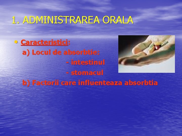 1. ADMINISTRAREA ORALA • Caracteristici: a) Locul de absorbtie: - intestinul - stomacul b)