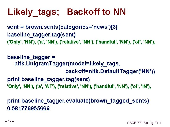 Likely_tags; Backoff to NN sent = brown. sents(categories='news')[3] baseline_tagger. tag(sent) ('Only', 'NN'), ('a', 'NN'),