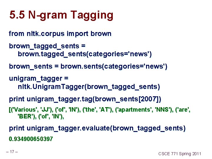 5. 5 N-gram Tagging from nltk. corpus import brown_tagged_sents = brown. tagged_sents(categories='news') brown_sents =