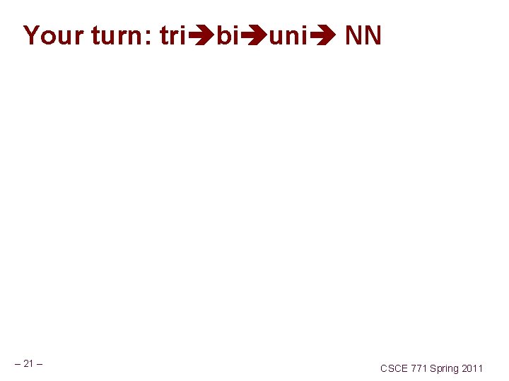 Your turn: tri bi uni NN – 21 – CSCE 771 Spring 2011 
