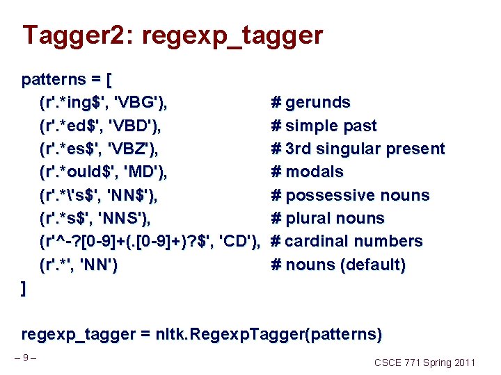 Tagger 2: regexp_tagger patterns = [ (r'. *ing$', 'VBG'), # gerunds (r'. *ed$', 'VBD'),