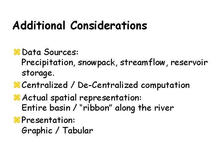 Additional Considerations z Data Sources: Precipitation, snowpack, streamflow, reservoir storage. z Centralized / De-Centralized