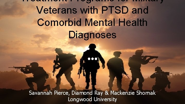 Treatment Programs for Military Veterans with PTSD and Comorbid Mental Health Diagnoses Savannah Pierce,