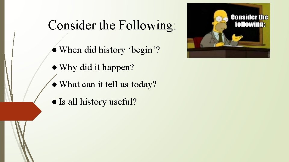 Consider the Following: ● When did history ‘begin’? ● Why did it happen? ●