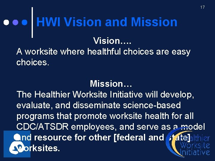 17 HWI Vision and Mission Vision…. A worksite where healthful choices are easy choices.