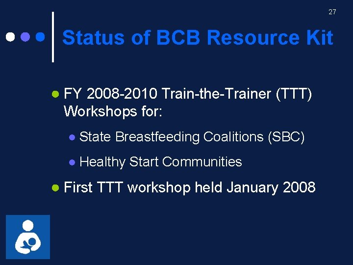 27 Status of BCB Resource Kit ● FY 2008 -2010 Train-the-Trainer (TTT) Workshops for: