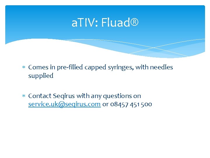 a. TIV: Fluad® Comes in pre-filled capped syringes, with needles supplied Contact Seqirus with