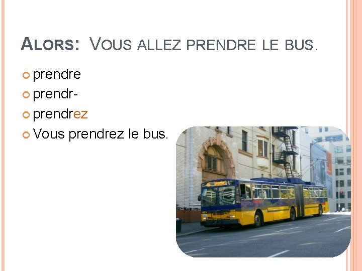 ALORS: VOUS ALLEZ PRENDRE LE BUS. prendrez Vous prendrez le bus. ALORS: VOUS ALLEZ PRENDRE LE BUS. prendrez Vous prendrez le bus.