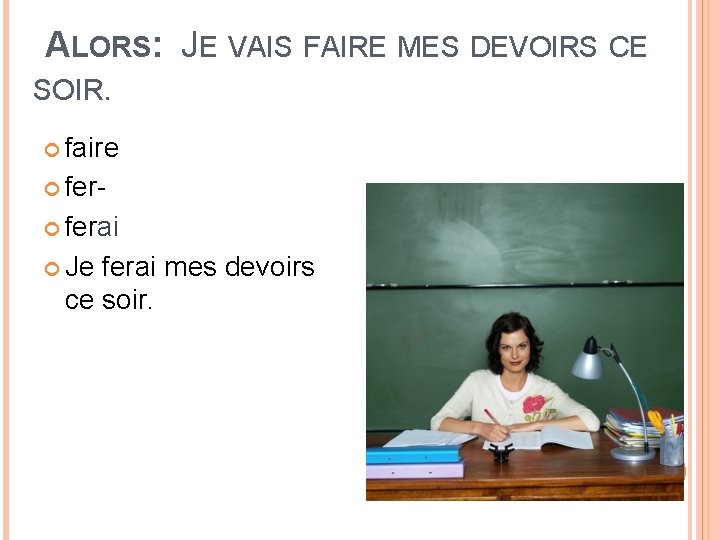 ALORS: JE VAIS FAIRE MES DEVOIRS CE SOIR. faire ferai Je ferai mes devoirs ALORS: JE VAIS FAIRE MES DEVOIRS CE SOIR. faire ferai Je ferai mes devoirs