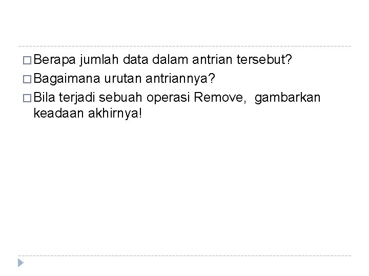 � Berapa jumlah data dalam antrian tersebut? � Bagaimana urutan antriannya? � Bila terjadi