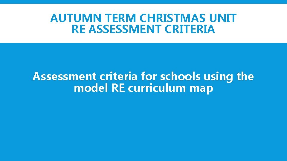 AUTUMN TERM CHRISTMAS UNIT RE ASSESSMENT CRITERIA Assessment criteria for schools using the model