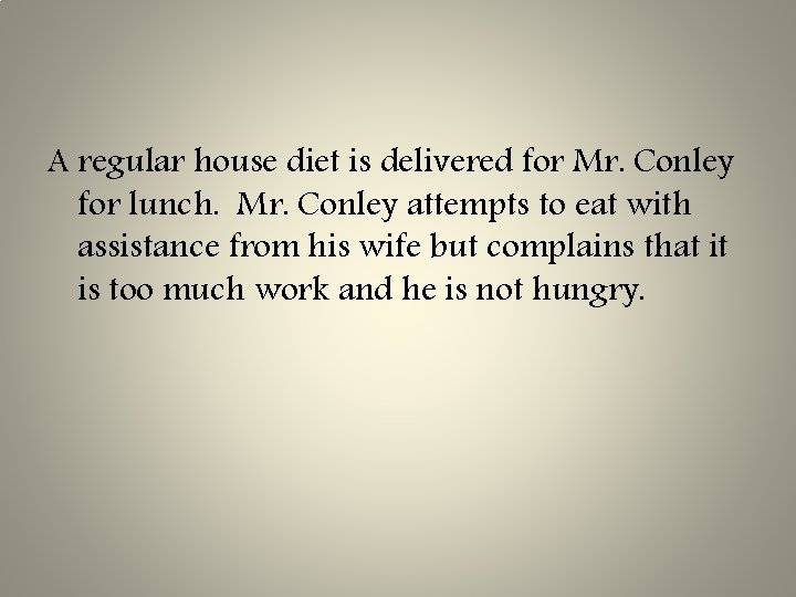 A regular house diet is delivered for Mr. Conley for lunch. Mr. Conley attempts