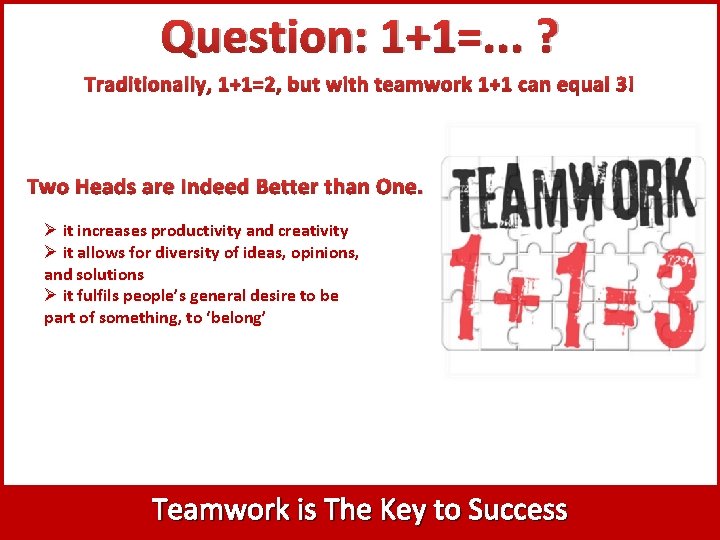 Question: 1+1=. . . ? Traditionally, 1+1=2, but with teamwork 1+1 can equal 3!