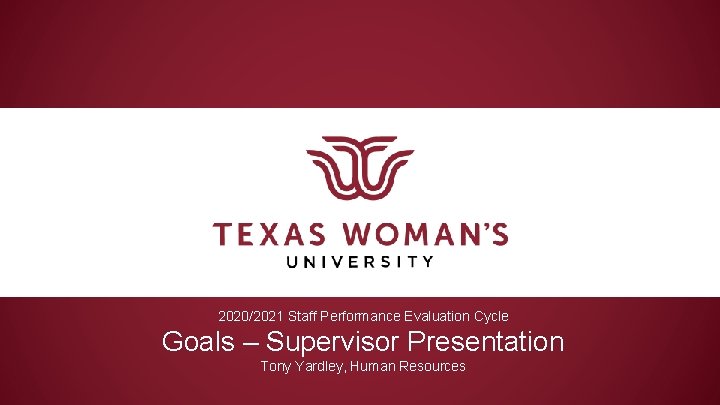 2020/2021 Staff Performance Evaluation Cycle Goals – Supervisor Presentation Tony Yardley, Human Resources 