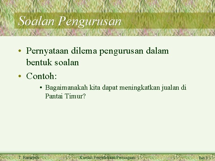 Soalan Pengurusan • Pernyataan dilema pengurusan dalam bentuk soalan • Contoh: • Bagaimanakah kita