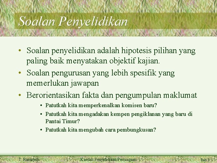 Soalan Penyelidikan • Soalan penyelidikan adalah hipotesis pilihan yang paling baik menyatakan objektif kajian.