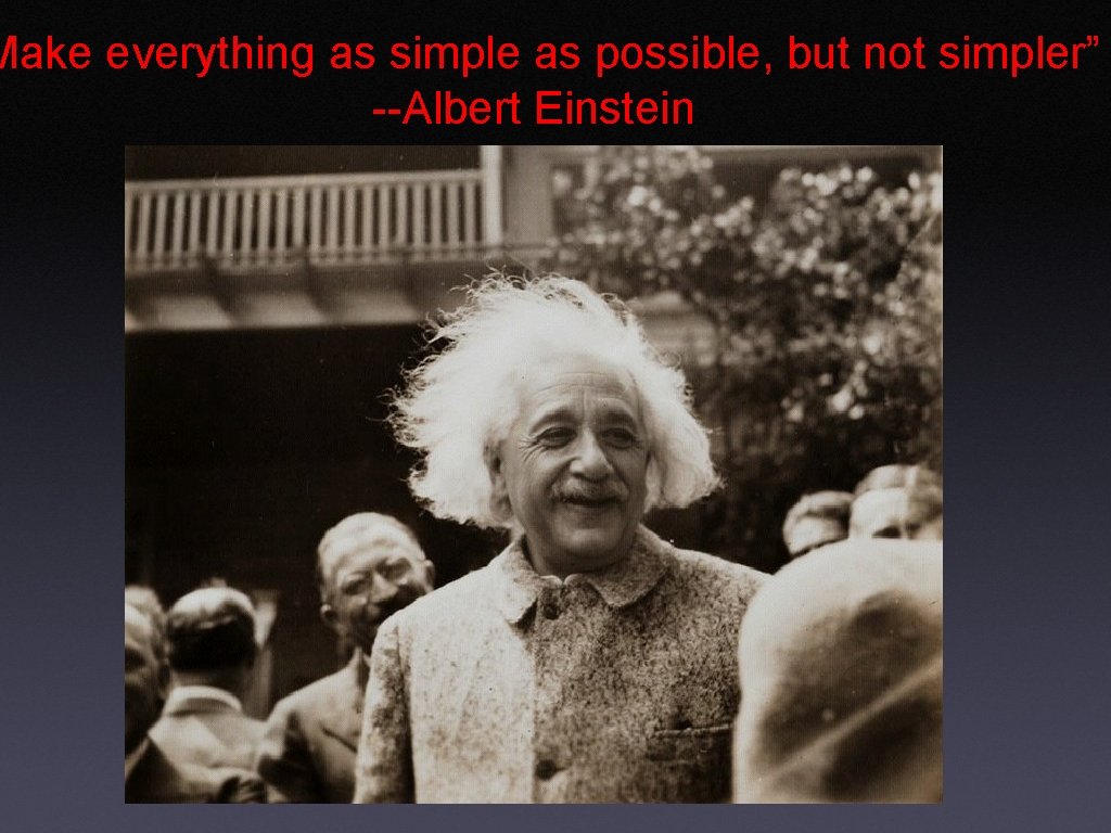 Make everything as simple as possible, but not simpler” --Albert Einstein 