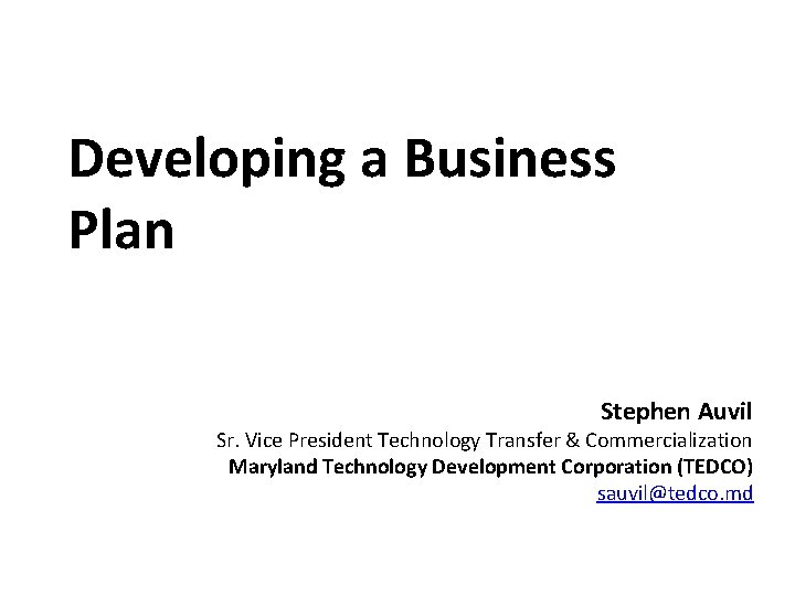 Developing a Business Plan Stephen Auvil Sr. Vice President Technology Transfer & Commercialization Maryland