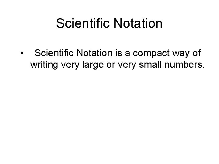 Scientific Notation • Scientific Notation is a compact way of writing very large or