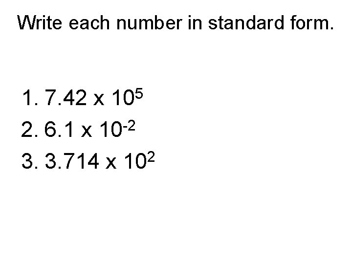 Write each number in standard form. 1. 7. 42 x 105 -2 2. 6.