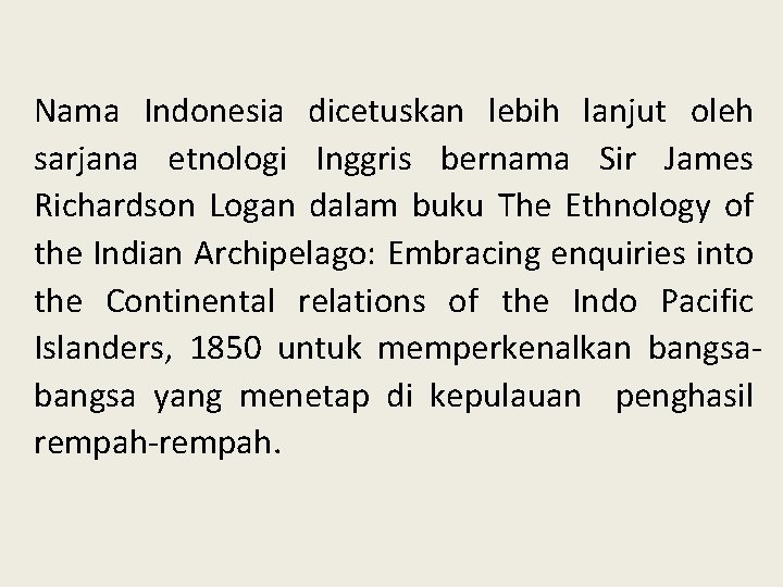 Nama Indonesia dicetuskan lebih lanjut oleh sarjana etnologi Inggris bernama Sir James Richardson Logan