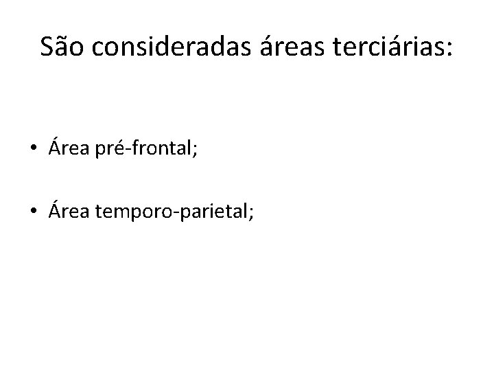 São consideradas áreas terciárias: • Área pré-frontal; • Área temporo-parietal; 