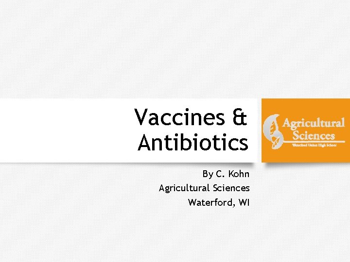 Vaccines & Antibiotics By C. Kohn Agricultural Sciences Waterford, WI 