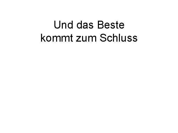 Und das Beste kommt zum Schluss 