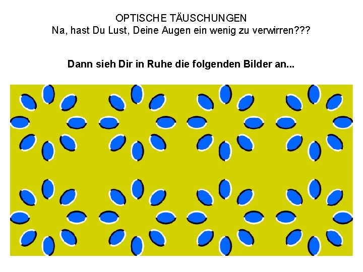 OPTISCHE TÄUSCHUNGEN Na, hast Du Lust, Deine Augen ein wenig zu verwirren? ? ?