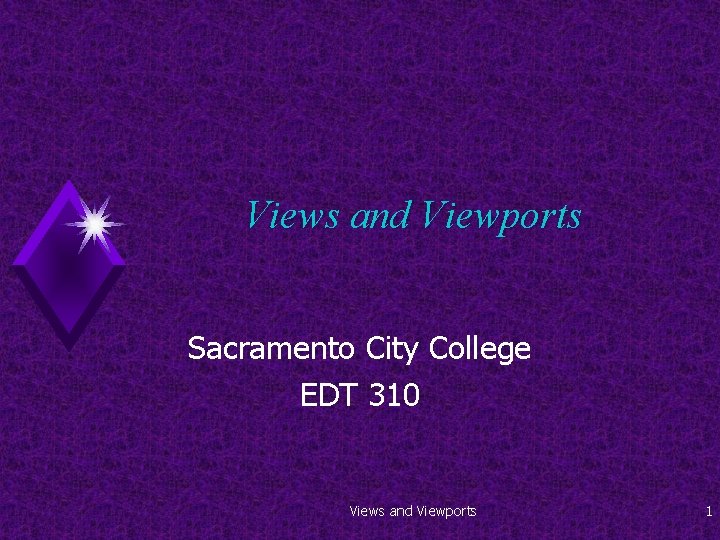 Views and Viewports Sacramento City College EDT 310 Views and Viewports 1 