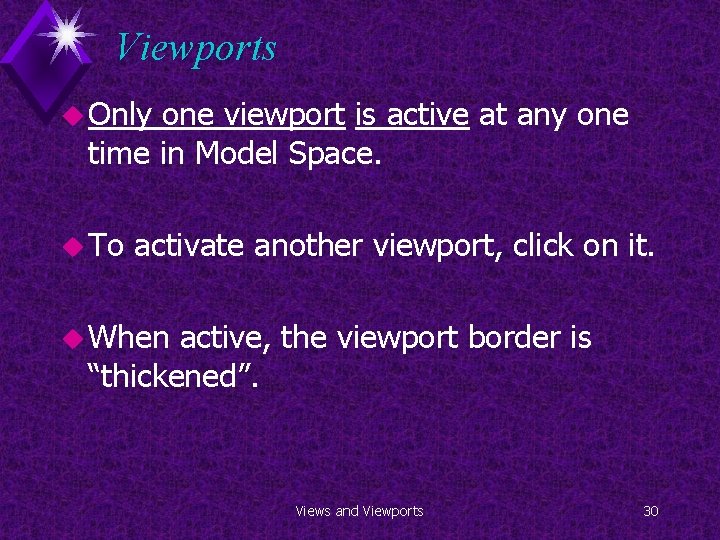 Viewports u Only one viewport is active at any one time in Model Space.