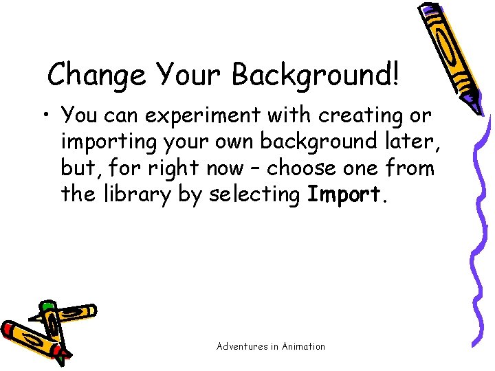 Change Your Background! • You can experiment with creating or importing your own background