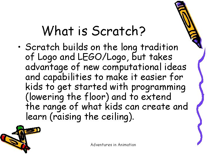 What is Scratch? • Scratch builds on the long tradition of Logo and LEGO/Logo,