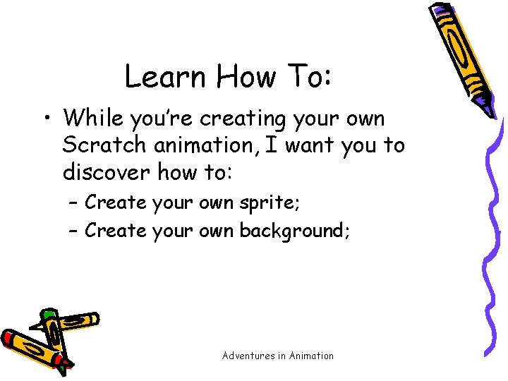 Learn How To: • While you’re creating your own Scratch animation, I want you